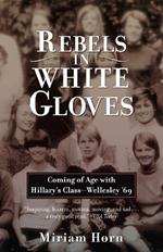 Rebels in White Gloves: Coming of Age with Hillary's Class--Wellesley '69