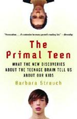 The Primal Teen: What the New Discoveries about the Teenage Brain Tell Us about Our Kids