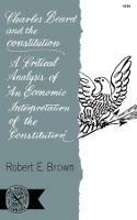 Charles Beard and the Constitution: A Critical Analysis of An Economic Interpretation of the Constitution