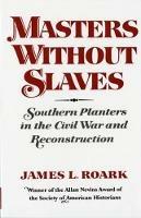 Masters without Slaves: Southern Planters in the Civil War and Reconstruction