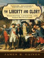 For Liberty and Glory: Washington, Lafayette, and Their Revolutions