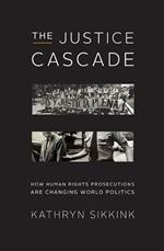 The Justice Cascade: How Human Rights Prosecutions Are Changing World Politics (The Norton Series in World Politics)