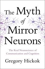 The Myth of Mirror Neurons: The Real Neuroscience of Communication and Cognition