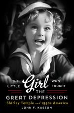 The Little Girl Who Fought the Great Depression: Shirley Temple and 1930s America