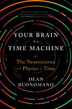 Your Brain Is a Time Machine: The Neuroscience and Physics of Time