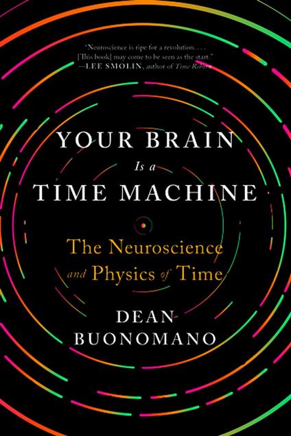 Your Brain Is a Time Machine: The Neuroscience and Physics of Time