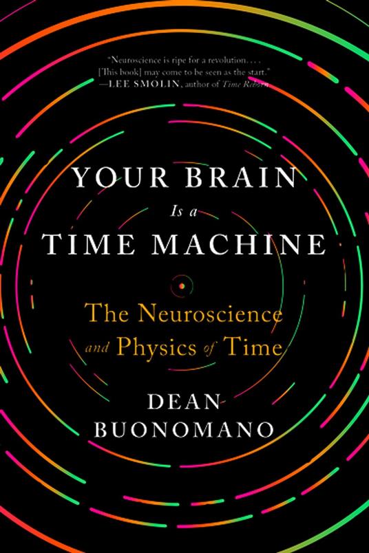 Your Brain Is a Time Machine: The Neuroscience and Physics of Time