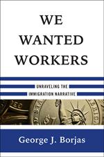 We Wanted Workers: Unraveling the Immigration Narrative