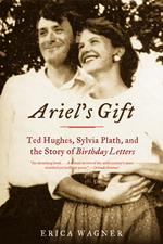 Ariel's Gift: Ted Hughes, Sylvia Plath, and the Story of Birthday Letters