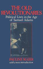 The Old Revolutionaries: Political Lives in the Age of Samuel Adams