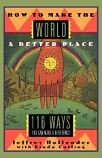 How to Make the World a Better Place: 116 Ways You Can Make a Difference