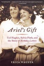 Ariel's Gift: Ted Hughes, Sylvia Plath, and the Story of Birthday Letters