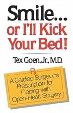 Smile . . . Or I'll Kick Your Bed!: A Cardiac Surgeon's Prescription for Coping with Open-Heart Surgery