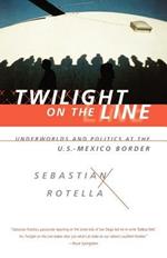 Twilight on the Line: Underworlds and Politics at the Mexican Border