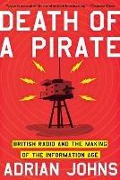 Death of a Pirate: British Radio and the Making of the Information Age