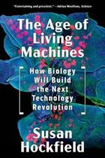 The Age of Living Machines: How Biology Will Build the Next Technology Revolution