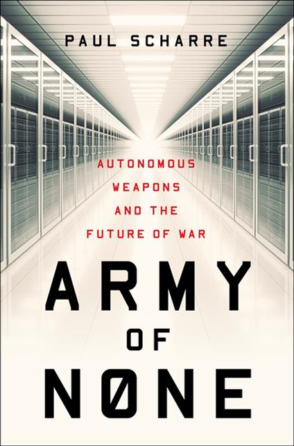 Army of None: Autonomous Weapons and the Future of War