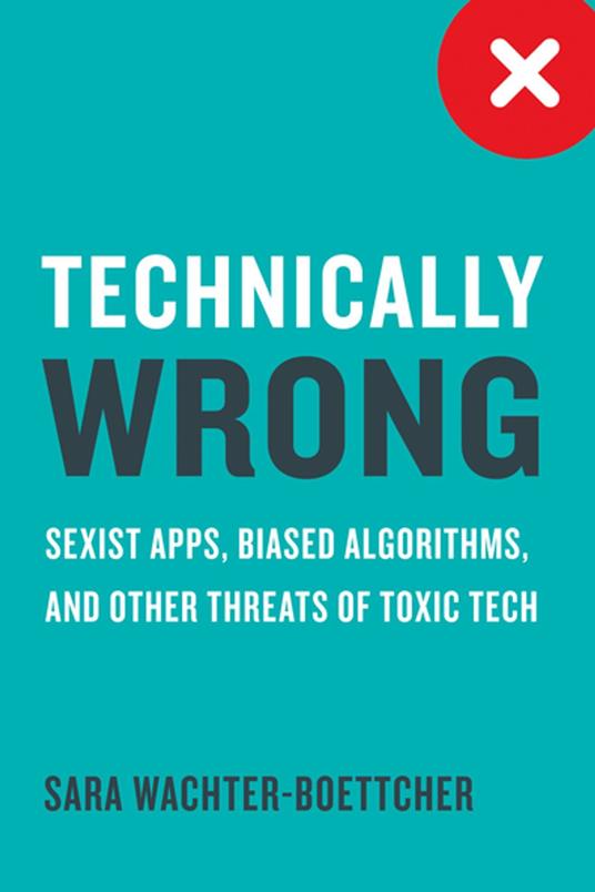 Technically Wrong: Sexist Apps, Biased Algorithms, and Other Threats of Toxic Tech