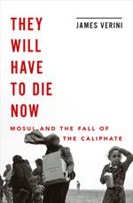 They Will Have to Die Now: Mosul and the Fall of the Caliphate