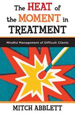 The Heat of the Moment in Treatment: Mindful Management of Difficult Clients