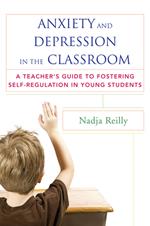 Anxiety and Depression in the Classroom: A Teacher's Guide to Fostering Self-Regulation in Young Students