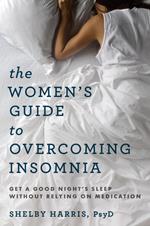 The Women's Guide to Overcoming Insomnia: Get a Good Night's Sleep Without Relying on Medication