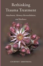 Rethinking Trauma Treatment: Attachment, Memory Reconsolidation, and Resilience