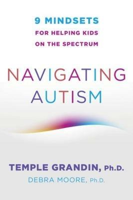 Navigating Autism: 9 Mindsets For Helping Kids on the Spectrum - Temple Grandin,Debra Moore - cover