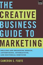 The Creative Business Guide to Marketing: Selling and Branding Design, Advertising, Interactive, and Editorial Services