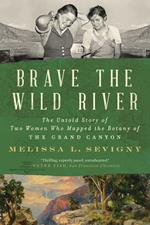 Brave the Wild River: The Untold Story of Two Women Who Mapped the Botany of the Grand Canyon