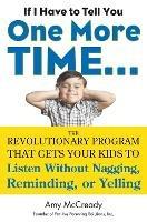 If I Have to Tell You One More Time...: The Revolutionary Program That Gets Your Kids to Listen without Nagging, Reminding or Yelling