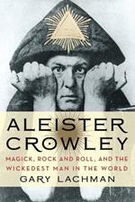 Aleister Crowley: Magick, Rock and Roll, and the Wickedest Man in the World