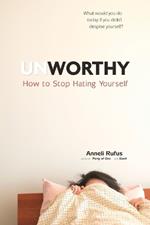 Unworthy: How to Stop Hating Yourself