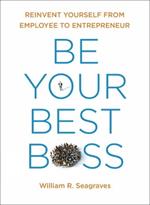 Be Your Best Boss: Reinvent Yourself from Employee to Entrepeneur