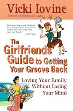 The Girlfriends' Guide to Getting Your Groove Back: Loving Your Family Without Losing Your Mind