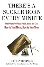 There's A Sucker Born Every Minute: A Revelation of Audacious Frauds, Scams, and Cons - How to Spot Them, How to Stop Them