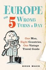 Europe on 5 Wrong Turns a Day: One Man, Eight Countries, One Vintage Travel Guide