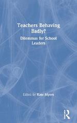 Teachers Behaving Badly?: Dilemmas for School Leaders