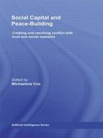 Social Capital and Peace-Building: Creating and Resolving Conflict with Trust and Social Networks