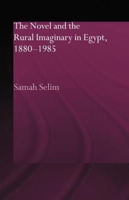 The Novel and the Rural Imaginary in Egypt, 1880-1985 - Samah Selim - cover