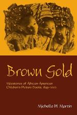 Brown Gold: Milestones of African American Children's Picture Books, 1845-2002