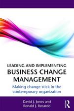 Leading and Implementing Business Change Management: Making Change Stick in the Contemporary Organization