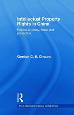 Intellectual Property Rights in China: Politics of Piracy, Trade and Protection