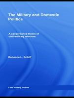 The Military and Domestic Politics: A Concordance Theory of Civil-Military Relations