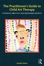 The Practitioner's Guide to Child Art Therapy: Fostering Creativity and Relational Growth