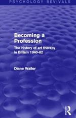 Becoming a Profession (Psychology Revivals): The History of Art Therapy in Britain 1940-82