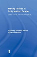 Making Publics in Early Modern Europe: People, Things, Forms of Knowledge