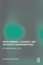 Youth Workers, Stuckness, and the Myth of Supercompetence: Not knowing what to do