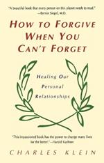 How to Forgive When You Can't Forget: Healing Our Personal Relationships