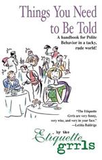 Things You Need To Be Told: A Handbook for Polite Behavior in a Tacky, Rude World!